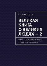 скачать книгу Великая книга о великих людях – 2. Новая порция правил жизни от выдающихся людей автора Владимир Лавров