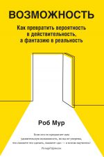 скачать книгу Возможность. Как превратить вероятность в действительность, а фантазию в реальность автора Роб Мур