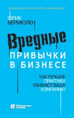 скачать книгу Вредные привычки в бизнесе. Как лучшие практики убивают вашу компанию автора Фрик Вермюлен