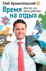 скачать книгу Время на отдых. Для тех, кто много работает автора Глеб Архангельский