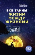 скачать книгу Все тайны жизни между жизнями. Авторская методика Майкла Ньютона автора Энн Дж. Кларк