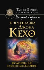 скачать книгу Вся методика Джона Кехо. Подсознание исполнит ваше желание! автора Валерий Гофман