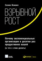 скачать книгу Взрывной рост: Почему экспоненциальные организации в десятки раз продуктивнее вашей (и что с этим делать) автора Майкл Мэлоун