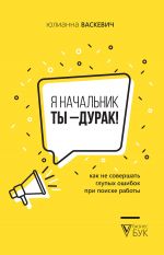 скачать книгу Я начальник, ты – дурак. Как не совершать глупых ошибок при поиске работы автора Юлианна Васкевич