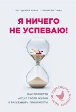 скачать книгу Я ничего не успеваю! Как провести аудит своей жизни и расставить приоритеты автора Елена Погодичева