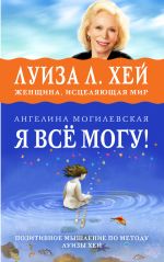 скачать книгу Я всё могу! Позитивное мышление по методу Луизы Хей автора Ангелина Могилевская