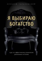 скачать книгу Я выбираю богатство. Курс по эффективному управлению денежными потоками автора Алексей Тараповский