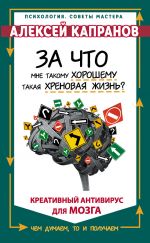 скачать книгу За что мне такому хорошему такая хреновая жизнь? Креативный антивирус для мозга автора Алексей Капранов