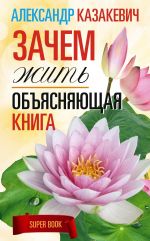 скачать книгу Зачем жить. Объясняющая книга автора Александр Казакевич