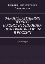 скачать книгу Законодательный процесс и конституционно-правовые кризисы в России. Монография автора Евгения Задорожная