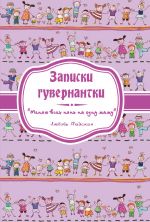 скачать книгу Записки гувернантки. «Меняю всех нянь на одну маму» автора Любовь Майская