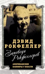 скачать книгу Заповеди Рокфеллеров. Американские банкиры у власти автора Дэвид Рокфеллер