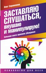 скачать книгу Заставляю слушаться, внушаю и манипулирую! Большая книга приемов убеждения автора Олег Серапионов