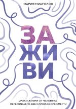 скачать книгу Заживи. Уроки жизни от человека, пережившего две клинические смерти автора Мария Миаголия