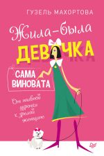 скачать книгу Жила-была девочка, сама виновата. От наивной дурочки к зрелой женщине автора Гузель Махортова