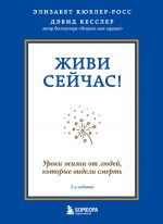 скачать книгу Живи сейчас! Уроки жизни от людей, которые видели смерть автора Элизабет Кюблер-Росс