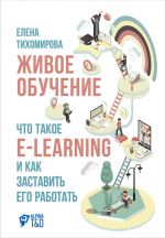 скачать книгу Живое обучение: Что такое e-learning и как заставить его работать автора Елена Тихомирова