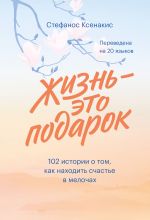 скачать книгу Жизнь – это подарок. 102 истории о том, как находить счастье в мелочах автора Стефанос Ксенакис