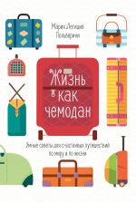 скачать книгу Жизнь как чемодан. Умные советы для счастливых путешествий по миру и по жизни автора Мария Летиция Польверини