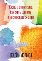 скачать книгу Жизнь в стиле соло: как жить одному и наслаждаться этим автора Джейн Мэтьюз