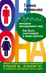 скачать книгу Зрелой женщине принадлежит мир. Как быть счастливой в мире мужчин автора Галина Артемьева