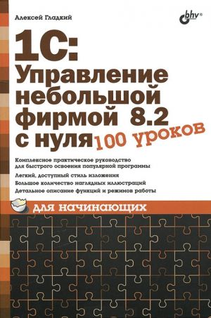 обложка книги 1С: Управление небольшой фирмой 8.2 с нуля. 100 уроков для начинающих автора Алексей Гладкий