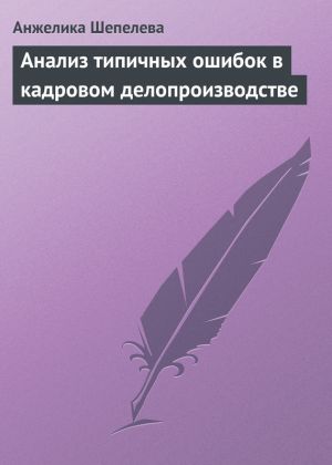 обложка книги Анализ типичных ошибок в кадровом делопроизводстве автора Анжелика Шепелева