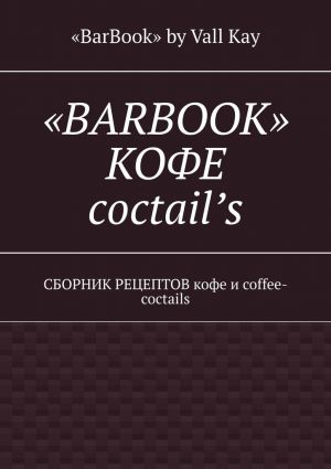 обложка книги «BarBook». Кофе coctail’s. Сборник рецептов кофе и coffee-coctails автора «BarBook» Kay