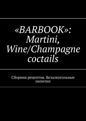 обложка книги «BARBOOK»: Martini, Wine/Champagne coctails. Сборник рецептов. Безалкогольные напитки автора Валерий Kayupov