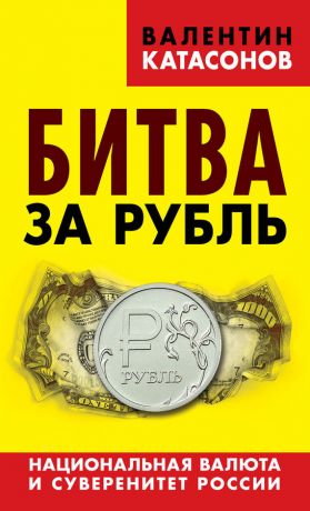 обложка книги Битва за рубль. Национальная валюта и суверенитет России автора Валентин Катасонов