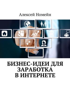 обложка книги Бизнес-идеи для заработка в Интернете автора Алексей Номейн
