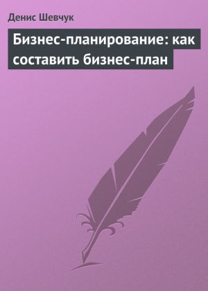 обложка книги Бизнес-планирование: как составить бизнес-план автора Денис Шевчук