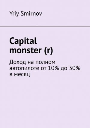 обложка книги Capital monster (r). Доход на полном автопилоте от 10% до 30% в месяц автора Yriy Smirnov