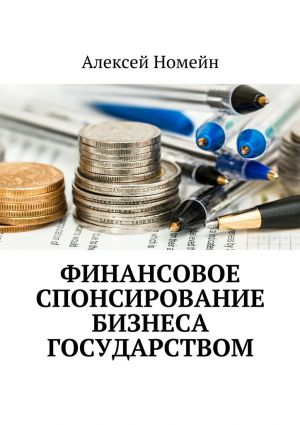обложка книги Финансовое спонсирование бизнеса государством автора Алексей Номейн