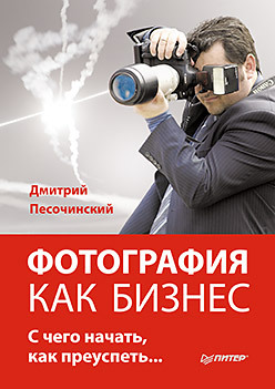 обложка книги Фотография как бизнес: с чего начать, как преуспеть автора Дмитрий Песочинский