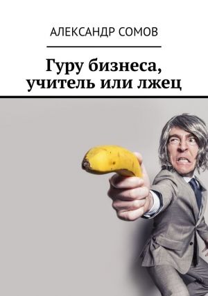 обложка книги Гуру бизнеса, учитель или лжец автора Александр Сомов