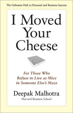 обложка книги I Moved Your Cheese. For Those Who Refuse to Live as Mice in Someone Else's Maze автора Deepak Malhotra