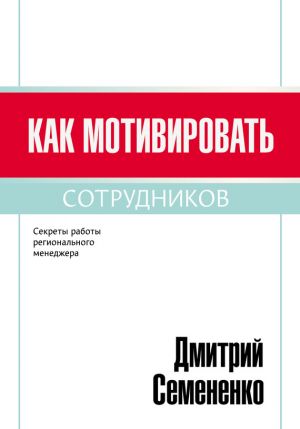 обложка книги Как мотивировать сотрудников автора Дмитрий Семененко