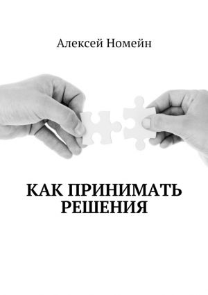обложка книги Как принимать решения автора Алексей Номейн