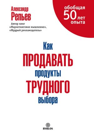 обложка книги Как продавать продукты трудного выбора автора Александр Репьев