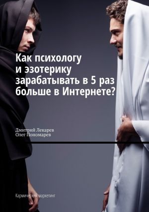 обложка книги Как психологу и эзотерику зарабатывать в 5 раз больше в Интернете? Кармический маркетинг автора Олег Пономарев