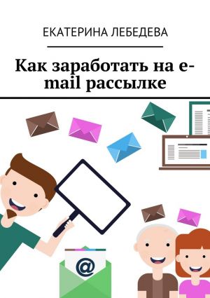 обложка книги Как заработать на e-mail рассылке автора Екатерина Лебедева