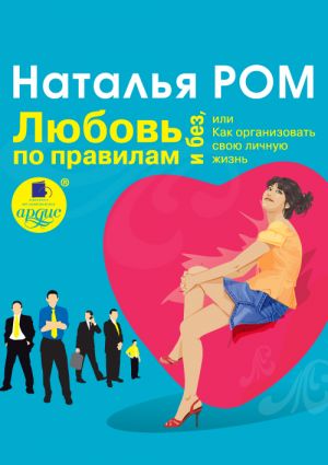 обложка книги Любовь по правилам и без, или Как организовать свою личную жизнь автора Наталья Ром