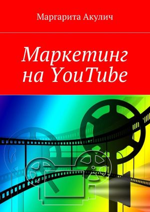 обложка книги Маркетинг на YouTube автора Маргарита Акулич