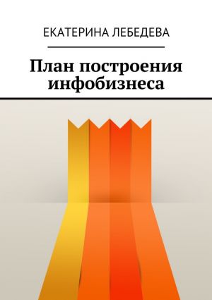обложка книги План построения инфобизнеса автора Екатерина Лебедева