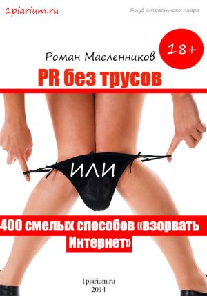 обложка книги PR без трусов, или 400 смелых способов «взорвать» Интернет автора Роман Масленников