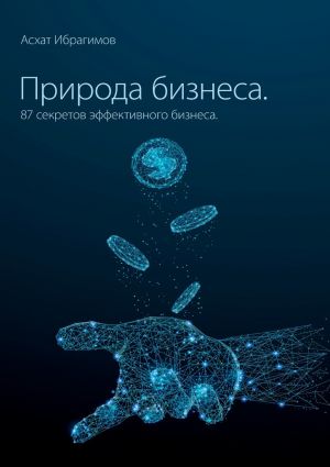 обложка книги Природа Бизнеса. 87 секретов эффективного бизнеса автора Асхат Ибрагимов