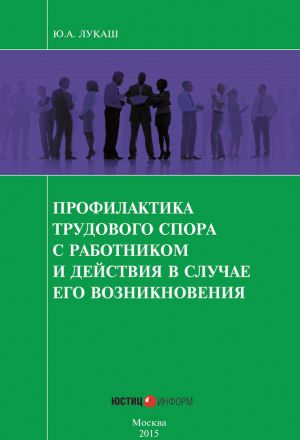 обложка книги Профилактика трудового спора с работником и действия в случае его возникновения автора Юрий Лукаш