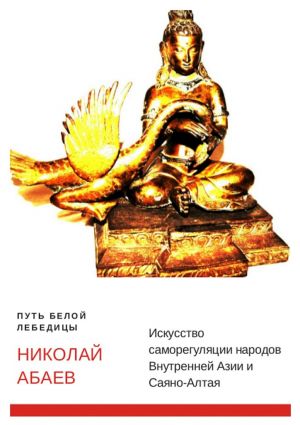 обложка книги Путь Белой Лебедицы. Искусство саморегуляции народов Внутренней Азии и Саяно-Алтая автора Николай Абаев