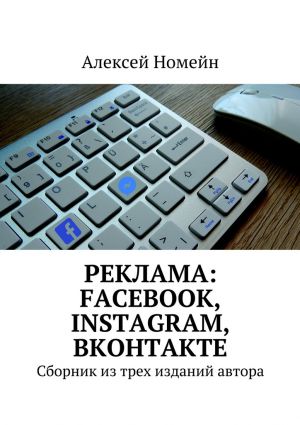 обложка книги Реклама: Facebook, Instagram, Вконтакте. Сборник из трех изданий автора автора Алексей Номейн